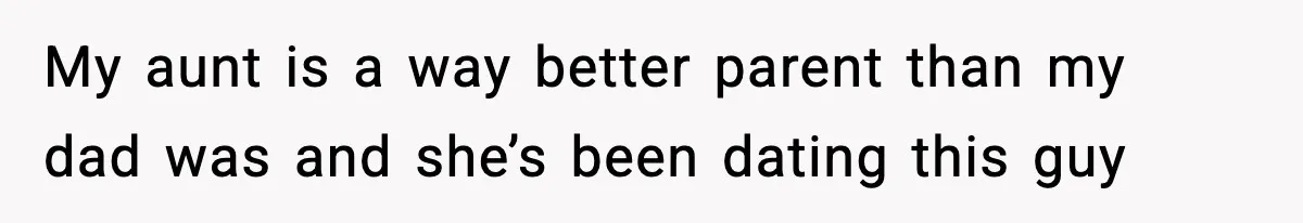 Teen Refuses To Move Back With Dad After He Replaced Her With New Family My aunt is a way better parent than my dad was and she’s been dating this guy