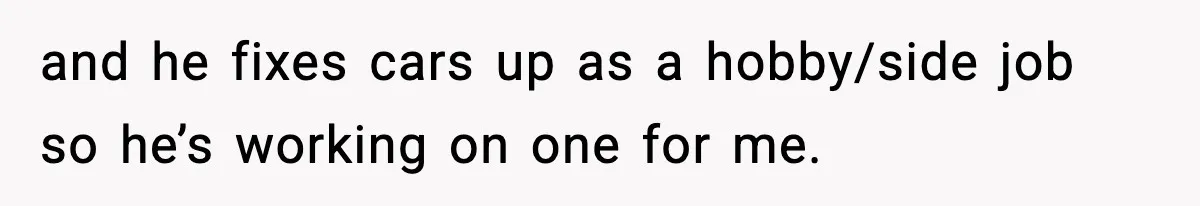 Teen Refuses To Move Back With Dad After He Replaced Her With New Family and he fixes cars up as a hobby/side job so he’s working on one for me.