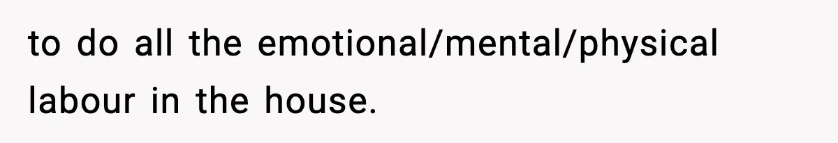 Teen Refuses To Move Back With Dad After He Replaced Her With New Family to do all the emotional/mental/physical labour in the house.