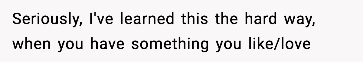 Teen Refuses To Move Back With Dad After He Replaced Her With New Family Seriously, I've learned this the hard way, when you have something you like/love