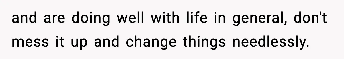 Teen Refuses To Move Back With Dad After He Replaced Her With New Family and are doing well with life in general, don't mess it up and change things needlessly.