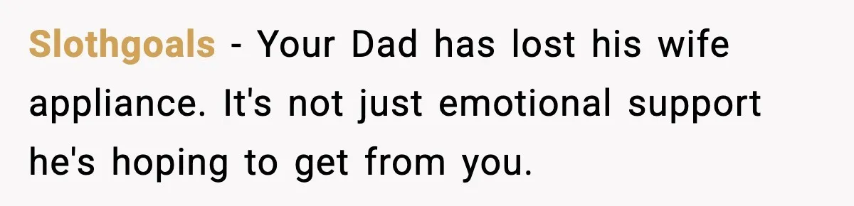 Teen Refuses To Move Back With Dad After He Replaced Her With New Family Slothgoals − Your Dad has lost his wife appliance. It's not just emotional support he's hoping to get from you.