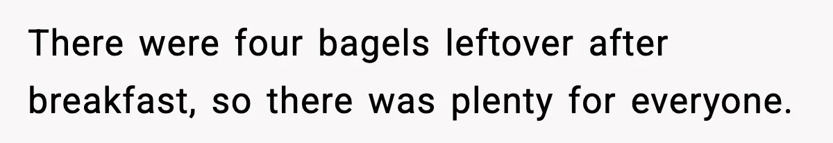 Dad Calls Son’s Sleepover Guest A Brat After He Refuses Breakfast Over Missing Sesame Bagel There were four bagels leftover after breakfast, so there was plenty for everyone.