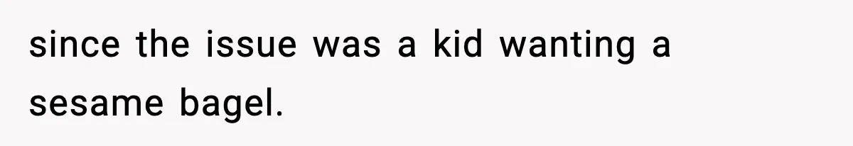 Dad Calls Son’s Sleepover Guest A Brat After He Refuses Breakfast Over Missing Sesame Bagel since the issue was a kid wanting a sesame bagel.