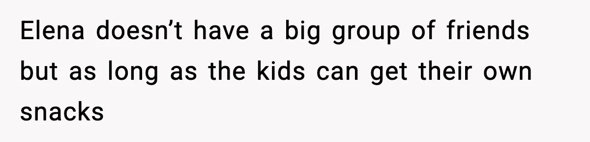 Elena doesn’t have a big group of friends but as long as the kids can get their own snacks