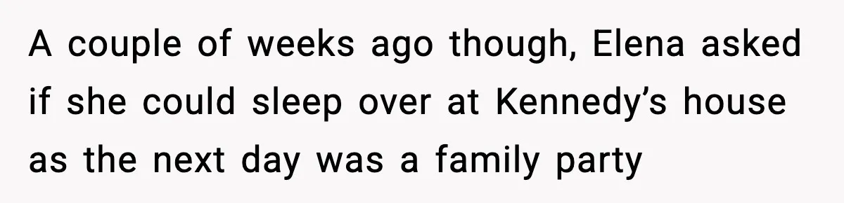 A couple of weeks ago though, Elena asked if she could sleep over at Kennedy’s house as the next day was a family party