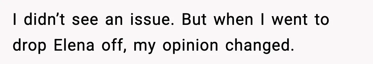 I didn’t see an issue. But when I went to drop Elena off, my opinion changed.