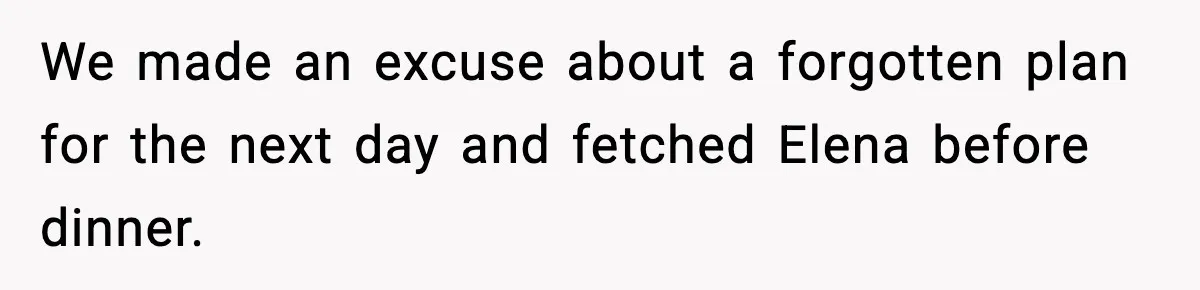 We made an excuse about a forgotten plan for the next day and fetched Elena before dinner.