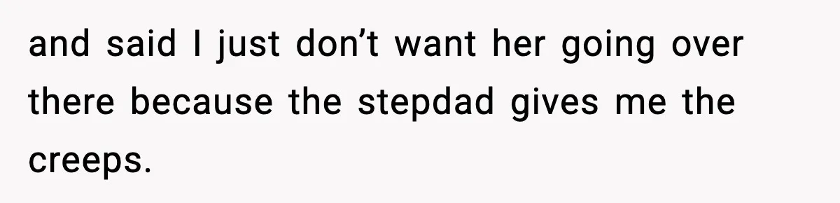 and said I just don’t want her going over there because the stepdad gives me the creeps.
