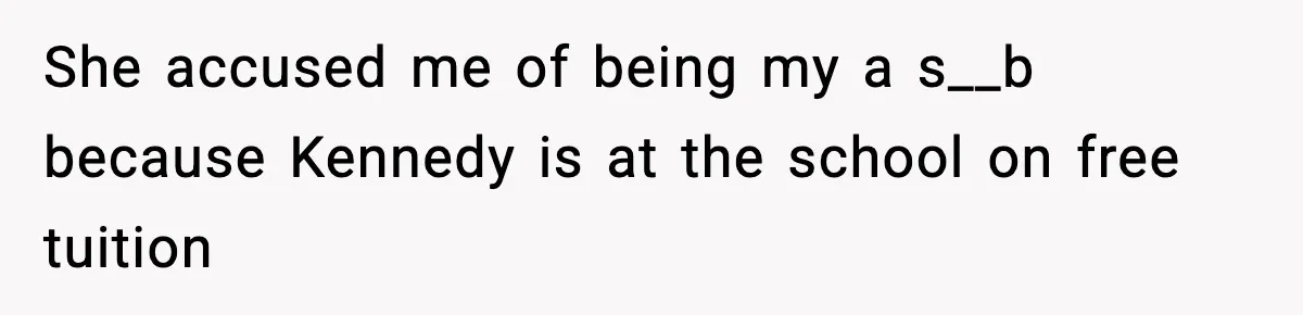 She accused me of being my a s__b because Kennedy is at the school on free tuition