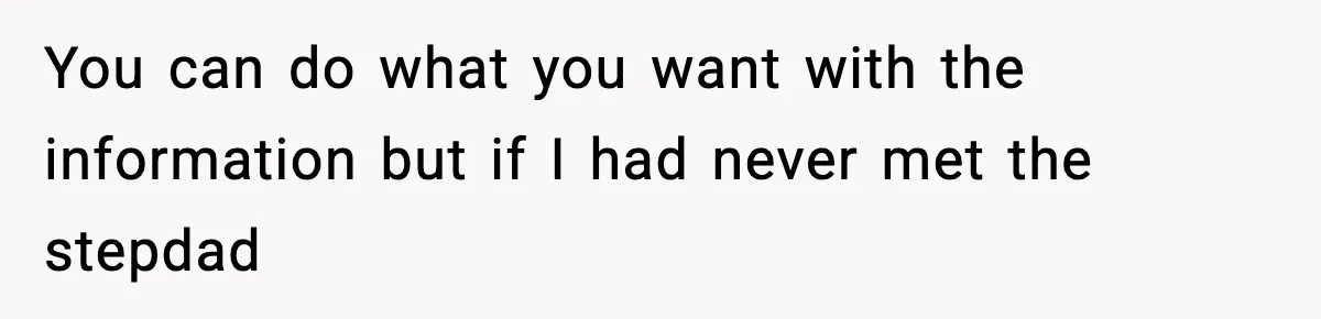 You can do what you want with the information but if I had never met the stepdad