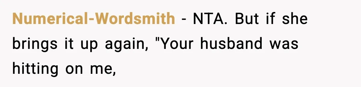 Numerical-Wordsmith − NTA. But if she brings it up again, "Your husband was hitting on me,