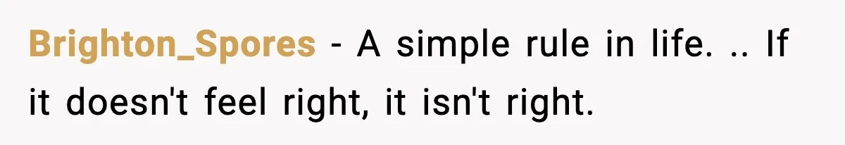 Brighton_Spores − A simple rule in life. .. If it doesn't feel right, it isn't right.
