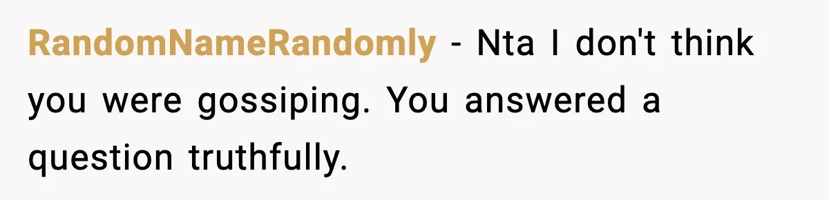 RandomNameRandomly − Nta I don't think you were gossiping. You answered a question truthfully.