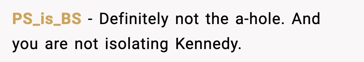 PS_is_BS − Definitely not the a-hole. And you are not isolating Kennedy.