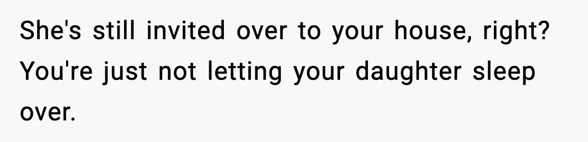 She's still invited over to your house, right? You're just not letting your daughter sleep over.