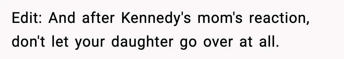 Edit: And after Kennedy's mom's reaction, don't let your daughter go over at all.