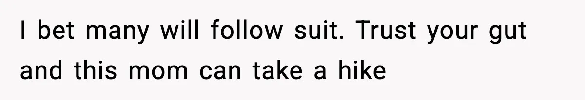 I bet many will follow suit. Trust your gut and this mom can take a hike