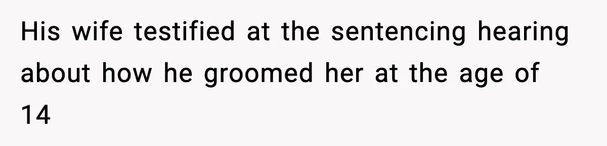 His wife testified at the sentencing hearing about how he groomed her at the age of 14