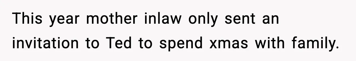 This year mother inlaw only sent an invitation to Ted to spend xmas with family.