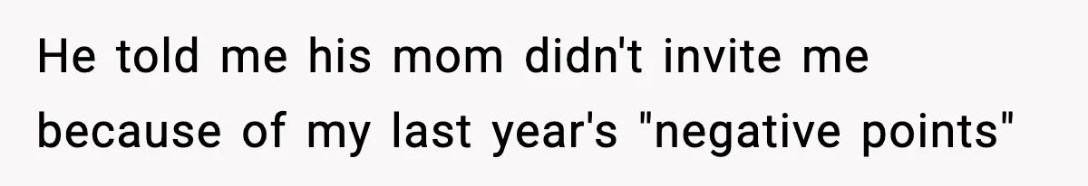 He told me his mom didn't invite me because of my last year's "negative points"