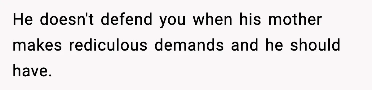 He doesn't defend you when his mother makes rediculous demands and he should have.