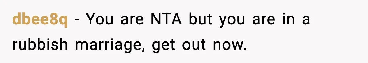 dbee8q − You are NTA but you are in a rubbish marriage, get out now.