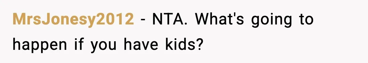 MrsJonesy2012 − NTA. What's going to happen if you have kids?