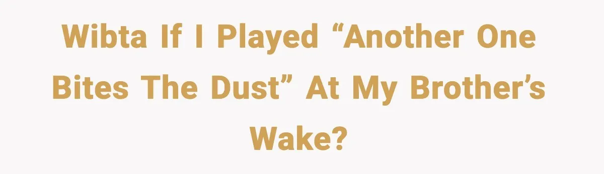 WIBTA if I played “Another One Bites the Dust” at my brother’s wake?