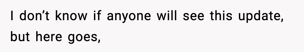 I don’t know if anyone will see this update, but here goes,