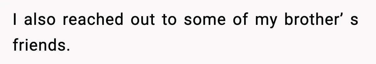 I also reached out to some of my brother’ s friends.