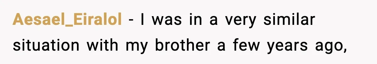 Aesael_Eiralol − I was in a very similar situation with my brother a few years ago,