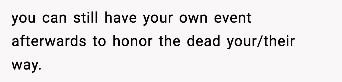 you can still have your own event afterwards to honor the dead your/their way.