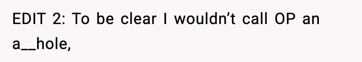 EDIT 2: To be clear I wouldn’t call OP an a__hole,