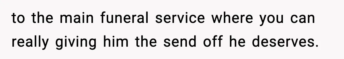 to the main funeral service where you can really giving him the send off he deserves.