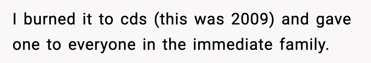 I burned it to cds (this was 2009) and gave one to everyone in the immediate family.