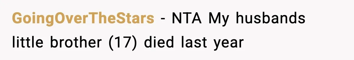 GoingOverTheStars − NTA My husbands little brother (17) died last year