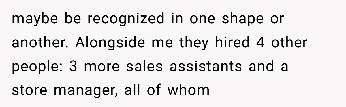 maybe be recognized in one shape or another. Alongside me they hired 4 other people: 3 more sales assistants and a store manager, all of whom