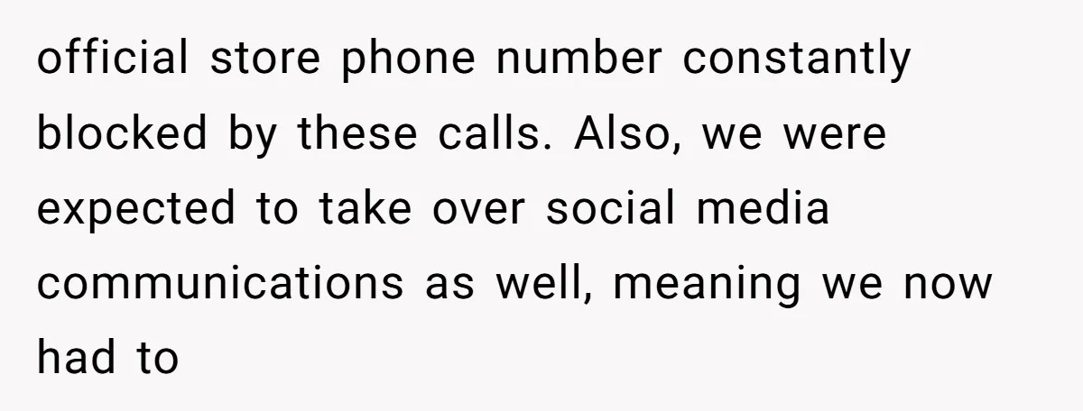 official store phone number constantly blocked by these calls. Also, we were expected to take over social media communications as well, meaning we now had to