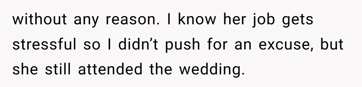 without any reason. I know her job gets stressful so I didn’t push for an excuse, but she still attended the wedding.