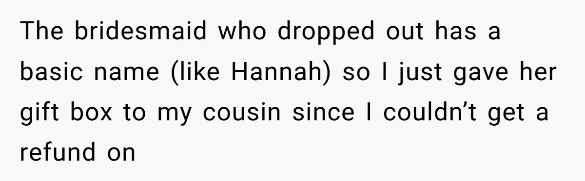 The bridesmaid who dropped out has a basic name (like Hannah) so I just gave her gift box to my cousin since I couldn’t get a refund on