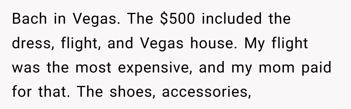 Bach in Vegas. The $500 included the dress, flight, and Vegas house. My flight was the most expensive, and my mom paid for that. The shoes, accessories,