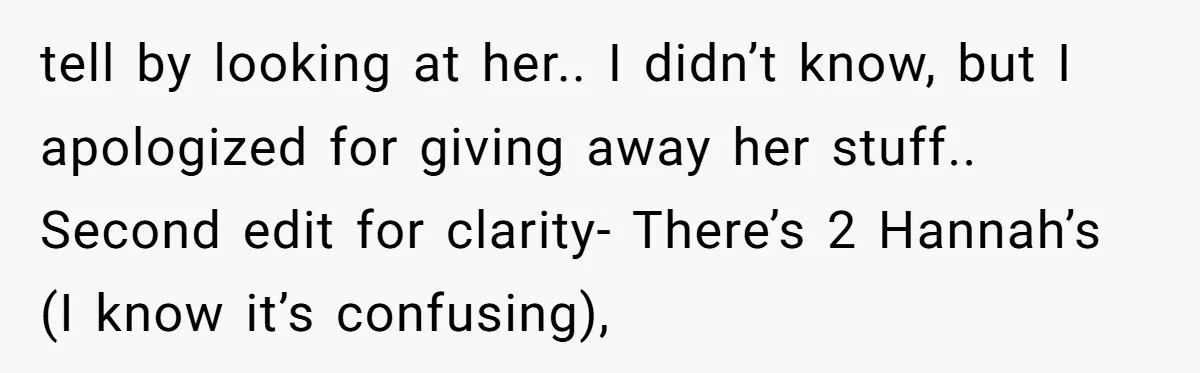 tell by looking at her.. I didn’t know, but I apologized for giving away her stuff.. Second edit for clarity- There’s 2 Hannah’s (I know it’s confusing),