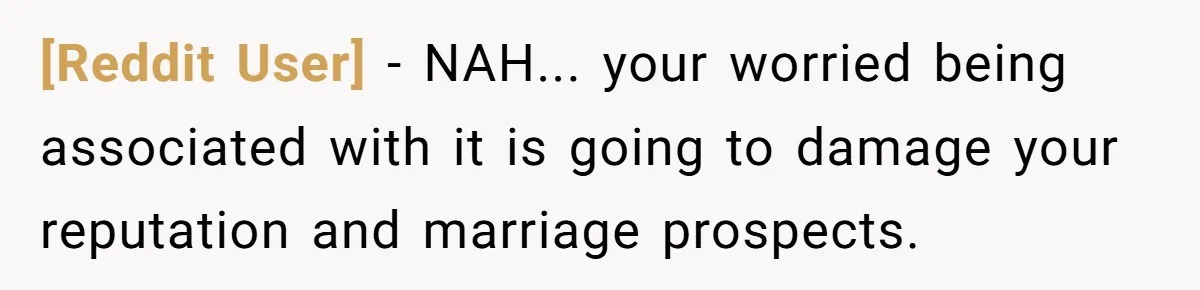 [Reddit User] − NAH... your worried being associated with it is going to damage your reputation and marriage prospects.