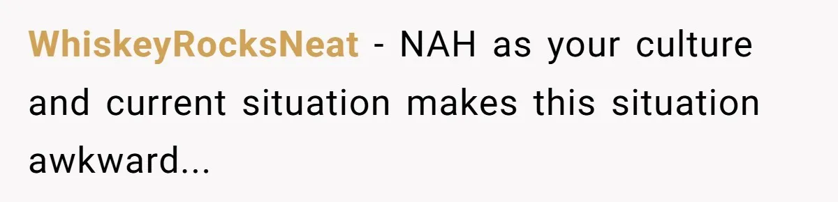 The Weight of Tradition: Can a Relationship Survive This Cultural Conflict Over Business? WhiskeyRocksNeat − NAH as your culture and current situation makes this situation awkward...