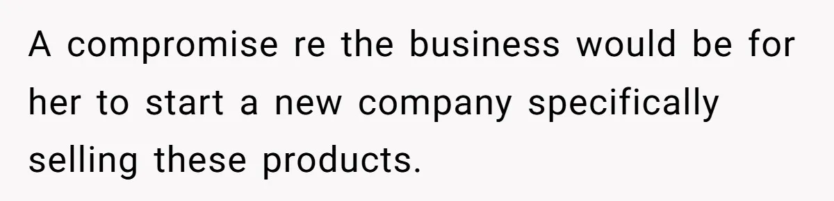 The Weight of Tradition: Can a Relationship Survive This Cultural Conflict Over Business? A compromise re the business would be for her to start a new company specifically selling these products.