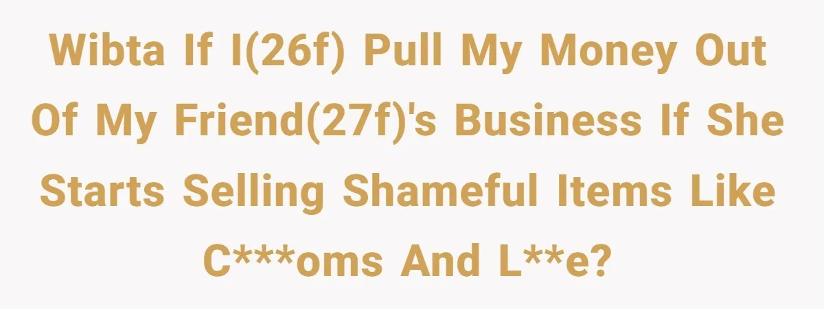 The Weight of Tradition: Can a Relationship Survive This Cultural Conflict Over Business? WIBTA if I(26F) pull my money out of my friend(27F)'s business if she starts selling shameful items like c***oms and l**e?