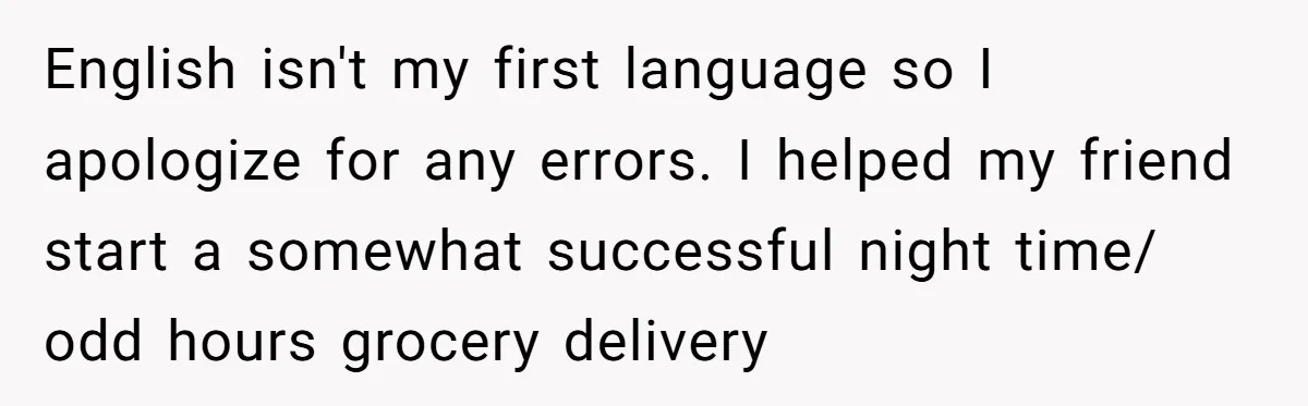 The Weight of Tradition: Can a Relationship Survive This Cultural Conflict Over Business? English isn't my first language so I apologize for any errors. I helped my friend start a somewhat successful night time/ odd hours grocery delivery