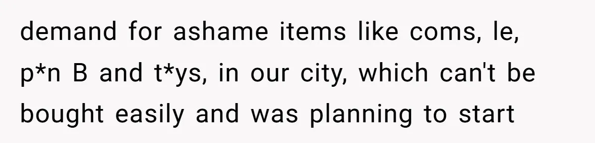 The Weight of Tradition: Can a Relationship Survive This Cultural Conflict Over Business? demand for ashame items like coms, le, p*n B and t*ys, in our city, which can't be bought easily and was planning to start