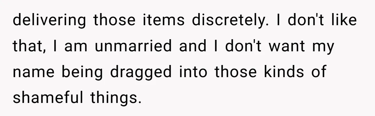 The Weight of Tradition: Can a Relationship Survive This Cultural Conflict Over Business? delivering those items discretely. I don't like that, I am unmarried and I don't want my name being dragged into those kinds of shameful things.